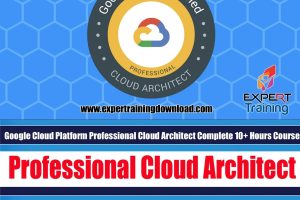 Google Cloud Platform Professional Cloud Architect Complete 10+ Hours Course & PDF Guides