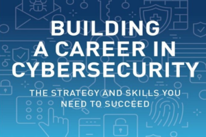 Building a Career in Cybersecurity: The Strategy and Skills You Need to Succeed