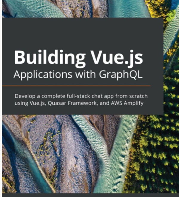 Building Vue.js Applications with GraphQL Develop a complete full-stack chat app from scratch using Vue.js, Quasar Framework,..