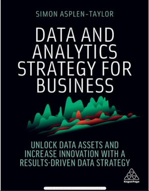Data and Analytics Strategy for Business_ Unlock Data Assets and Increase Innovation with a Results-Driven Data Strategy-Kogan Page (2022).pdf