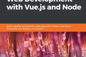 Full-stack web development with Vue.js and Node _ build scalable and powerful web apps with modern web stack, MongoDB, Vue, Node.js, and Express