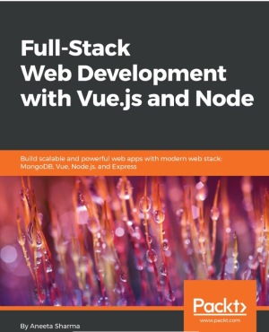 Full-stack web development with Vue.js and Node _ build scalable and powerful web apps with modern web stack, MongoDB, Vue, Node.js, and Express