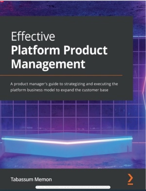 Effective Platform Product Management_ A product manager's guide to strategizing and executing the platform business model to expand the customer base-Packt Publishing (2021).pdf