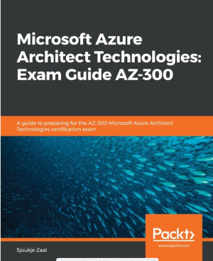 Microsoft Azure Architect Technologies Exam Guide AZ-300: A guide to preparing for the AZ-300 Microsoft Azure Architect Technologies certification exam