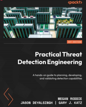Practical Threat Detection Engineering A hands-on guide to planning, developing and validating detection capabilities
