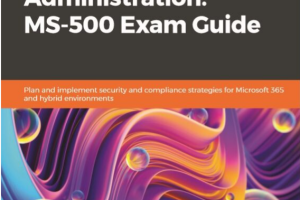 Microsoft 365 Security Administration MS-500 Exam Guide: Plan and implement security and compliance strategies for Microsoft 365 and hybrid environments