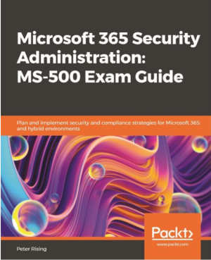 Microsoft 365 Security Administration MS-500 Exam Guide: Plan and implement security and compliance strategies for Microsoft 365 and hybrid environments