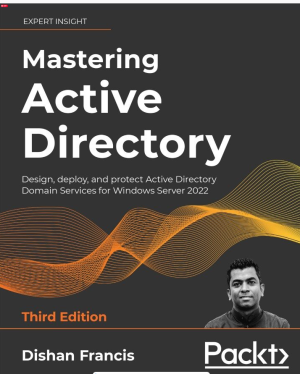 Mastering Active Directory Design, deploy and protect Active Directory Domain Services for Windows Server 2022, 3rd Edition (Dishan Francis) .pdf