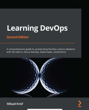 Learning DevOps: A comprehensive guide to accelerating DevOps culture adoption with Terraform, Azure DevOps, Kubernetes, and Jenkins, 2nd Edition