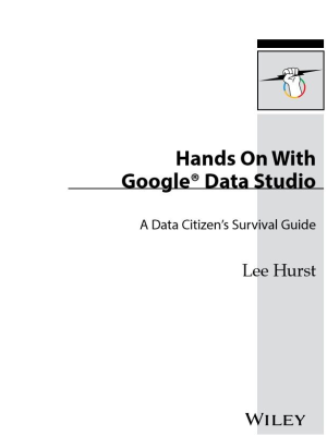 Hands On With Google Data Studio_ A Data Citizen's Survival Guide-John Wiley & Sons (2020).pdf