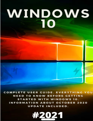 Windows 10: 2021 Complete User Guide. Everything You Need to Know PDF Guide