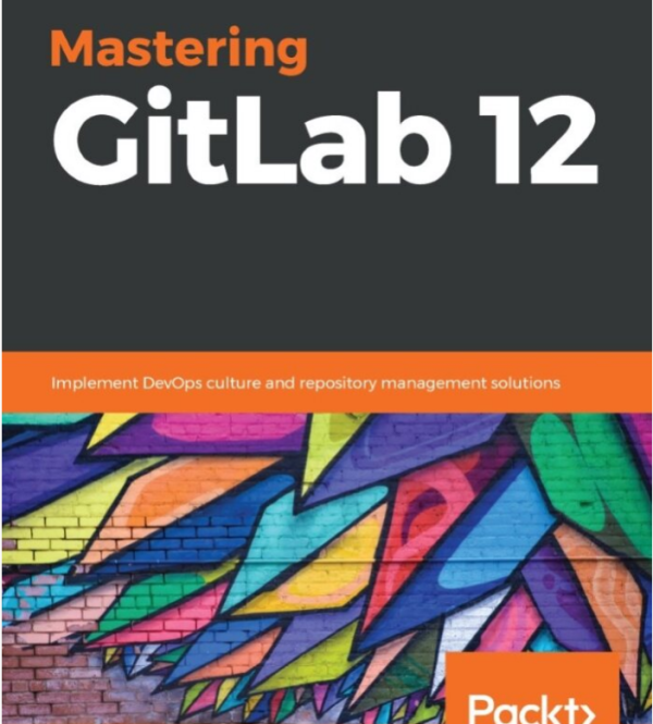 Mastering GitLab 12_ Implement DevOps culture and repository management solutions-Packt Publishing (2019)