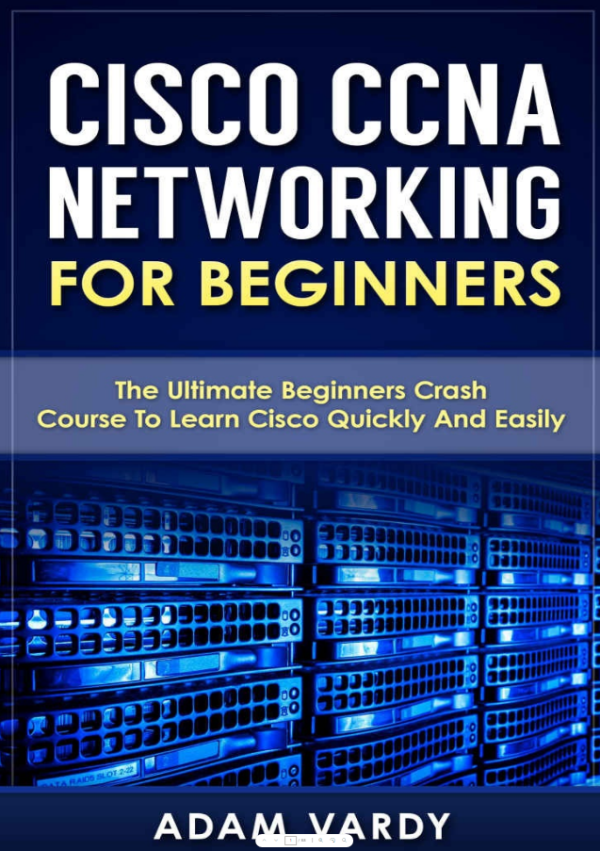 Cisco CCNA Networking For Beginners The Ultimate Beginners Crash Course To Learn Cisco Quickly And Easily