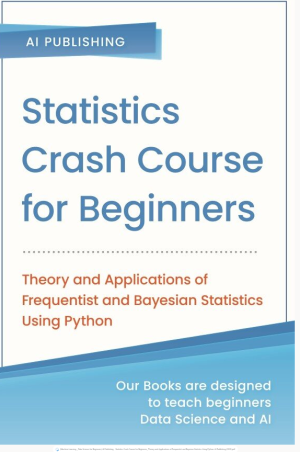 (Machine Learning _ Data Science for Beginners) AI Publishing - Statistics Crash Course for Beginners_ Theory and Applications of Frequentist and Bayesian Statistics Using Python-AI Publishing (2020)