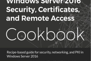 Windows Server 2016 Security, Certificates, and Remote Access Cookbook-Packt Publishing (2018)