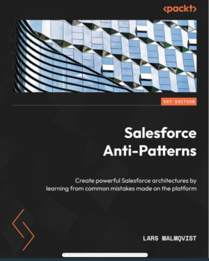 Salesforce Anti-Patterns_ Create powerful Salesforce architectures by learning from common mistakes made on the platform-Packt Publishing (2022)