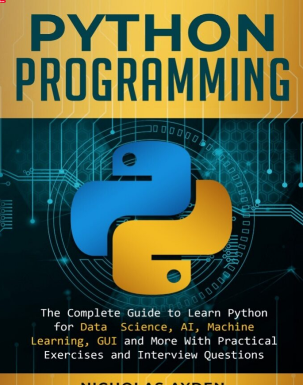 Python Programming The Complete Guide to Learn Python for Data Science, AI, Machine Learning, GUI and More With Practical Exercises and Interview Questions by Nicholas Ayden