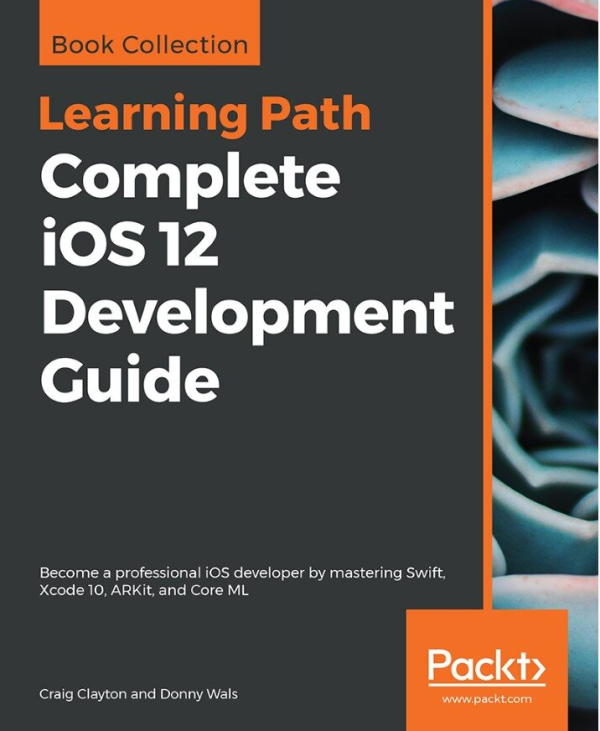 Complete IOS 12 Development Guide_ Become a Professional IOS Developer by Mastering Swift, Xcode 10, ARKit, and Core ML-Packt Publishing Ltd (2019)