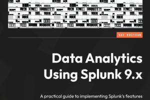 Data Analytics Using Splunk 9.x: A practical guide to implementing Splunk's features