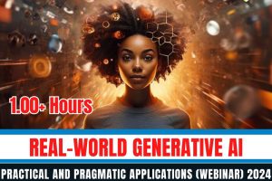 Real-world Generative AI Practical and Pragmatic Applications (Webinar) 2024