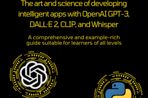 OpenAI GPT for Python Developers: GPT-3, DALL·E 2, CLIP, and Whisper Guide