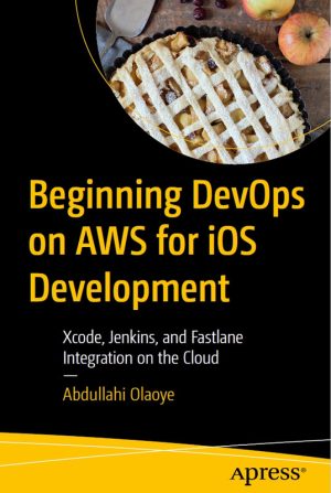 Beginning DevOps on AWS for iOS: Integrate Xcode, Jenkins, & Fastlane (2022)