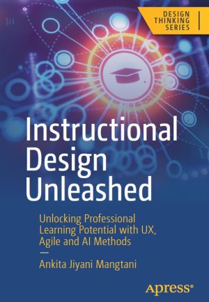 Instructional Design Unleashed: Unlocking Professional Learning Potential with UX, Agile, and AI Methods (2024) – Apress