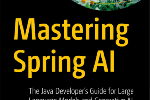 Mastering Spring AI: The Java Developer’s Guide for Large Language Models and Generative AI (2024)