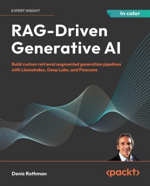 RAG-Driven Generative AI: Build Custom Retrieval Augmented Generation Pipelines with LlamaIndex, Deep Lake, and Pinecone (2024)