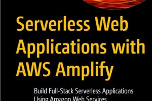 Serverless Web Apps with AWS Amplify: Full-Stack Development (2023)