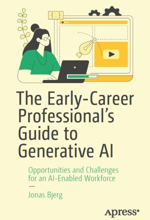 The Early-Career Professional’s Guide to Generative AI: Opportunities and Challenges for an AI-Enabled Workforce (2024) – Apress
