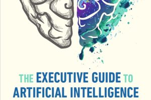 The Executive Guide to Artificial Intelligence: Cutting Through the Hype - How to Get the Most from AI in Your Organization (2024)