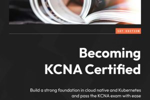 KCNA Certification Guide: Cloud Native & Kubernetes Exam Prep