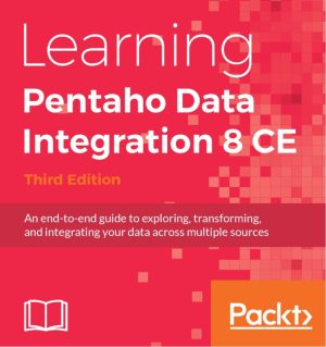 Learning Pentaho Data Integration 8 CE: A Complete Beginner's Guide