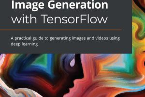 Hands-On Image Generation with TensorFlow: Deep Learning for AI Art & Videos (2020)