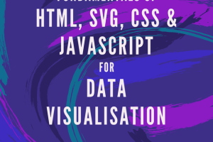 Fundamentals of HTML, SVG, CSS, and JavaScript for Data Visualisation
