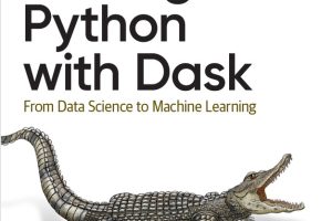 Scaling Python with Dask: From Data Science to Machine Learning (O’Reilly, 2023)