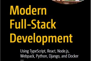 Modern Full-Stack Development: TypeScript, React, Node.js, Python, Django & Docker (Apress, 2022)