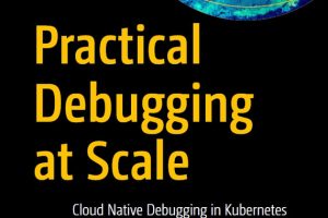 Practical Debugging at Scale: Cloud-Native Debugging in Kubernetes & Production (Apress)