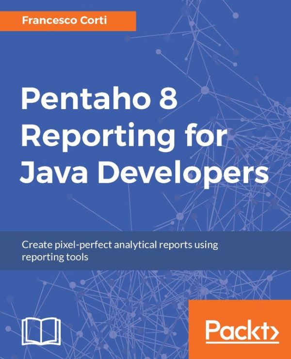 Pentaho 8 Reporting for Java Developers by Francesco Corti