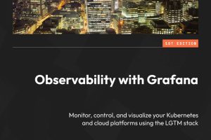Observability with Grafana: Monitor & Control Kubernetes & Cloud Platforms (Packt, 2023)