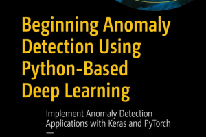 Beginning Anomaly Detection: Python-Based Deep Learning with Keras & PyTorch (Apress, 2024)
