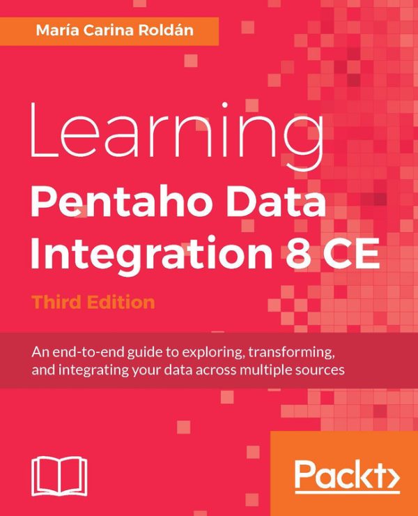 Pentaho Data Integration 8 CE: A Practical Guide