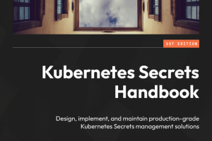 Kubernetes Secrets Handbook: Implementing Secure Production-Grade Secrets Management (Packt, 2024)