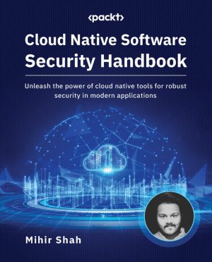 Cloud Native Software Security Handbook: Advanced Security for Modern Apps (Packt, 2023)