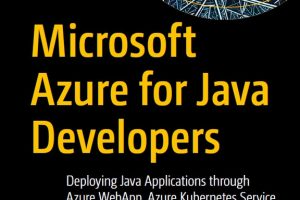 Microsoft Azure for Java Developers: Deploying Java Apps with Kubernetes & Azure Services (Apress, 2022)