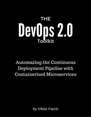 DevOps 2.0 Toolkit: Automate Continuous Deployment Pipelines