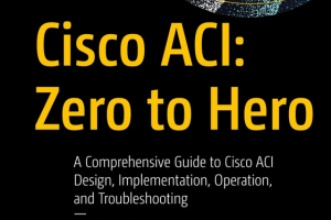 Cisco ACI: Zero to Hero – A Complete Guide to Design, Implementation & Troubleshooting (Apress, 2022)