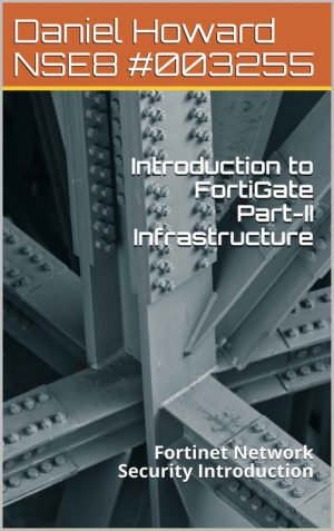 Introduction to FortiGate Part-II Infrastructure Fortinet Network Security Introduction NSE4 Study Guide Book 2