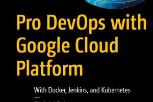 Pro DevOps with Google Cloud Platform With Docker, Jenkins, and Kubernetes